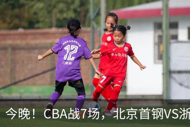 今晚！CBA战7场，北京首钢VS浙江广厦，辽篮+上海男篮出战，CCTV5无直播