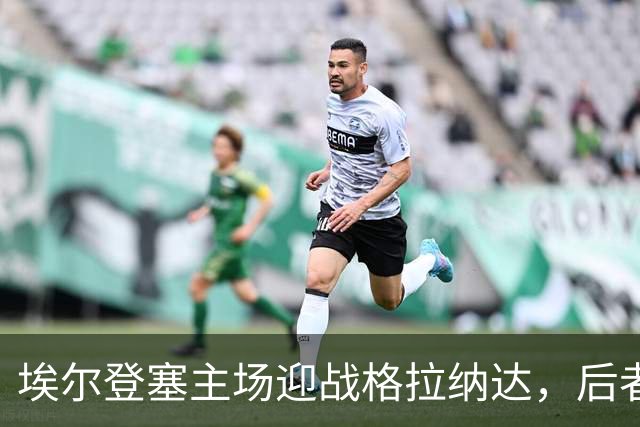 埃尔登塞主场迎战格拉纳达，后者正在冲击五连胜